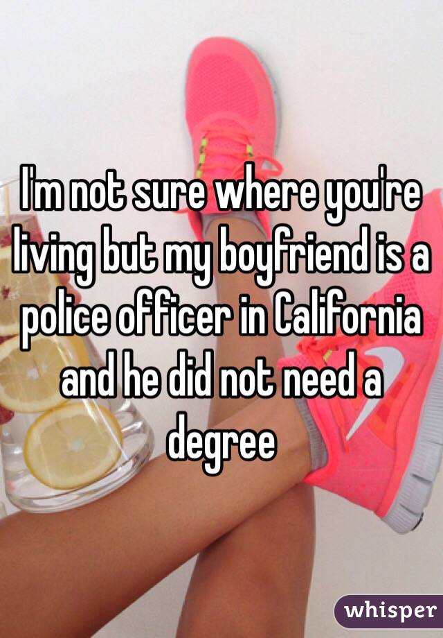 I'm not sure where you're living but my boyfriend is a police officer in California and he did not need a degree 