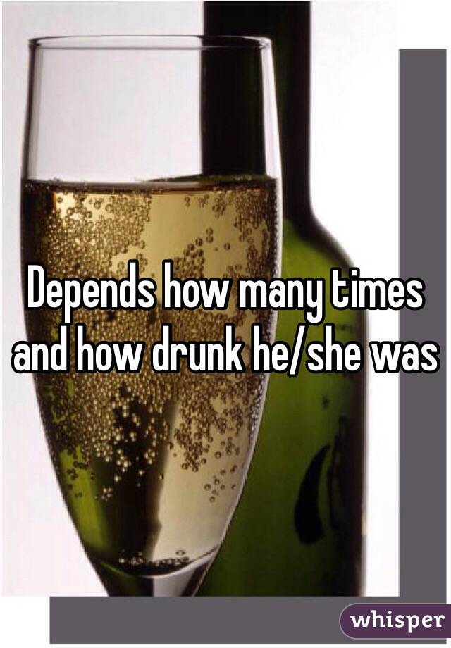 Depends how many times and how drunk he/she was