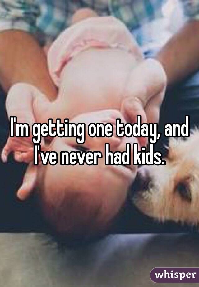 I'm getting one today, and I've never had kids. 