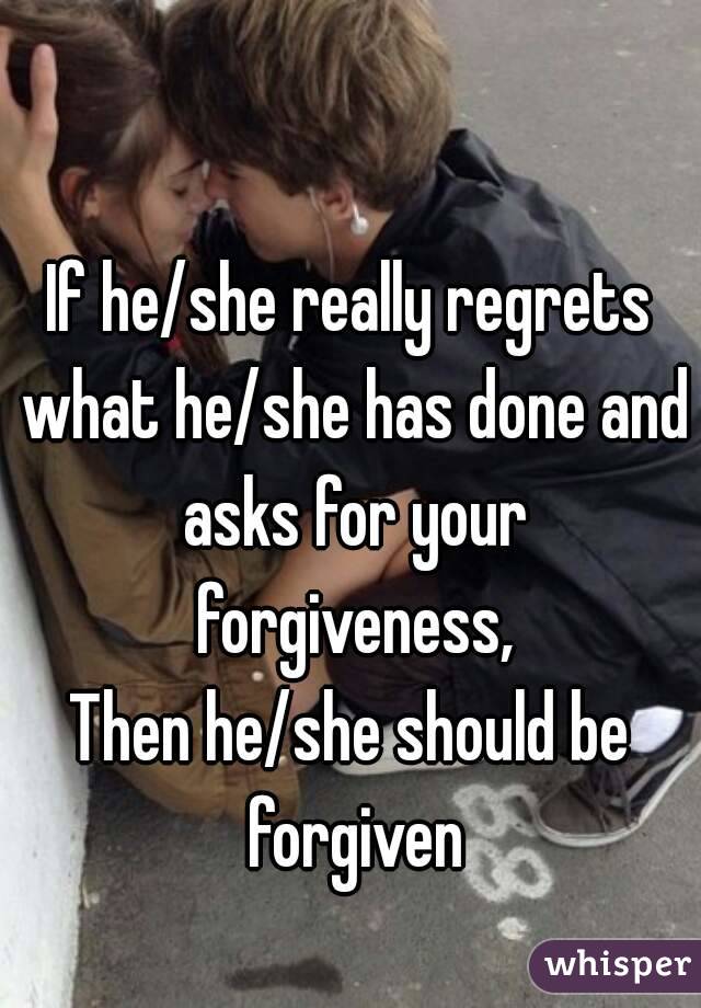 If he/she really regrets what he/she has done and asks for your forgiveness,
Then he/she should be forgiven