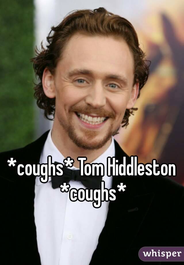 *coughs* Tom Hiddleston *coughs*