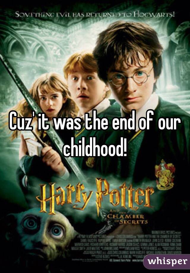 Cuz' it was the end of our childhood!