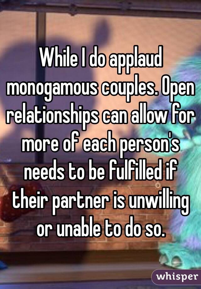 While I do applaud monogamous couples. Open relationships can allow for more of each person's needs to be fulfilled if their partner is unwilling or unable to do so.