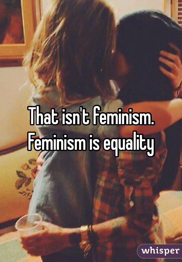 That isn't feminism. Feminism is equality