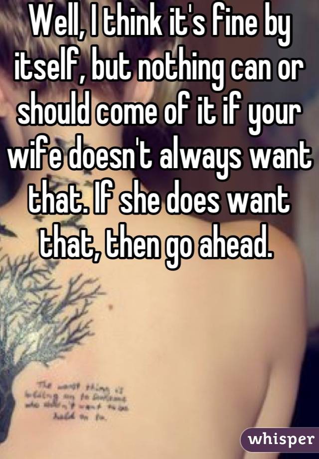 Well, I think it's fine by itself, but nothing can or should come of it if your wife doesn't always want that. If she does want that, then go ahead. 