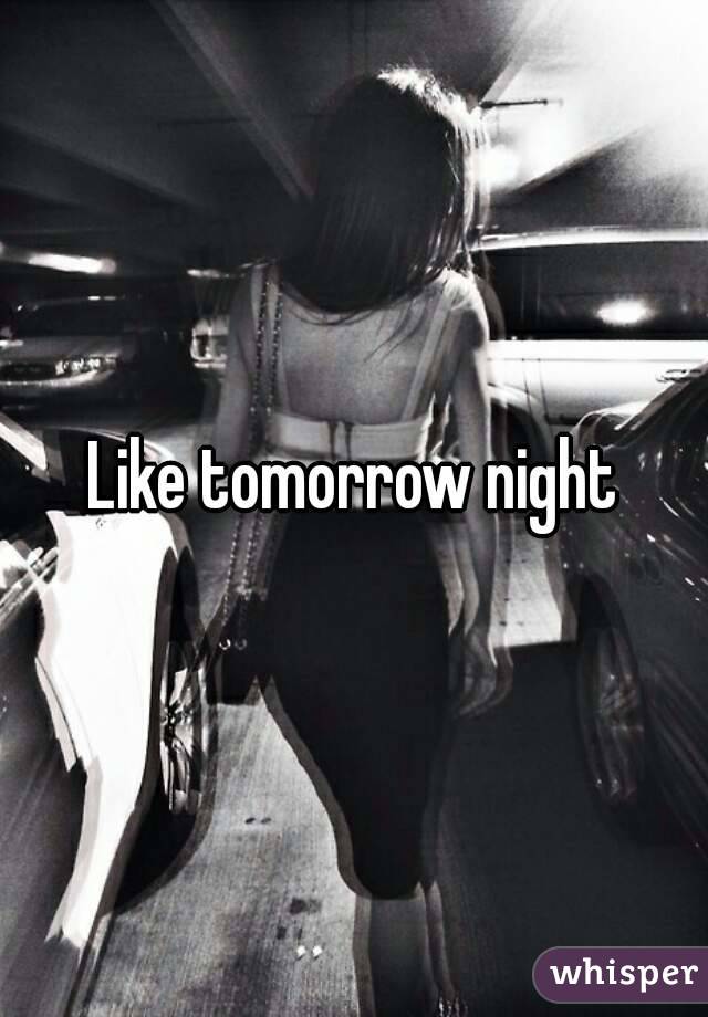 Like tomorrow night