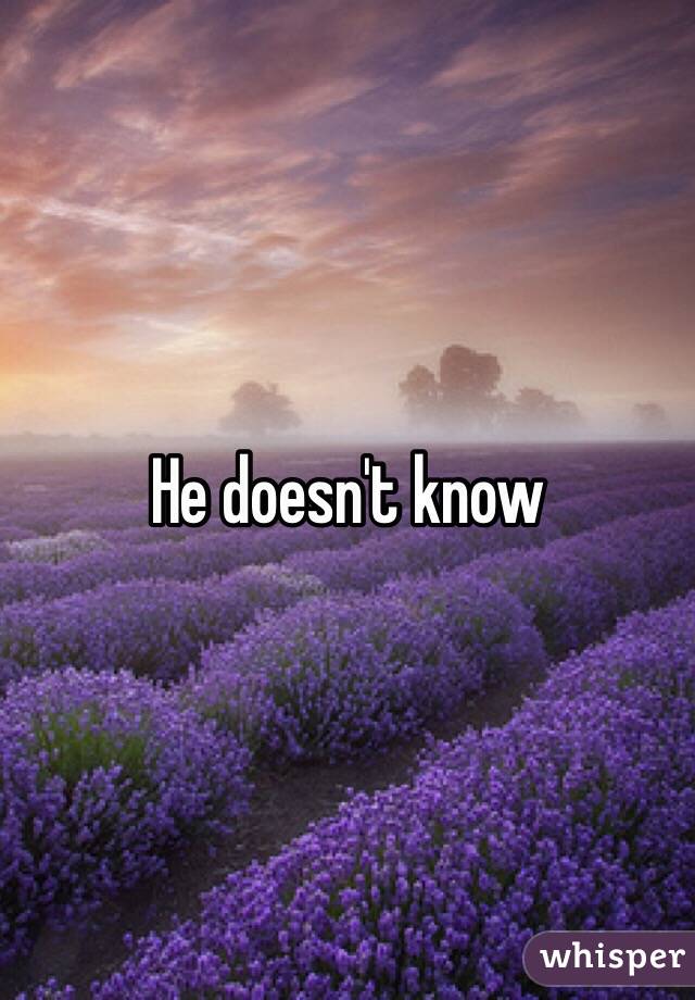 He doesn't know 
