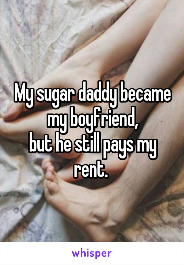 My sugar daddy became my boyfriend,
but he still pays my rent. 