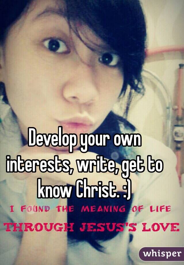 Develop your own interests, write, get to know Christ. :)