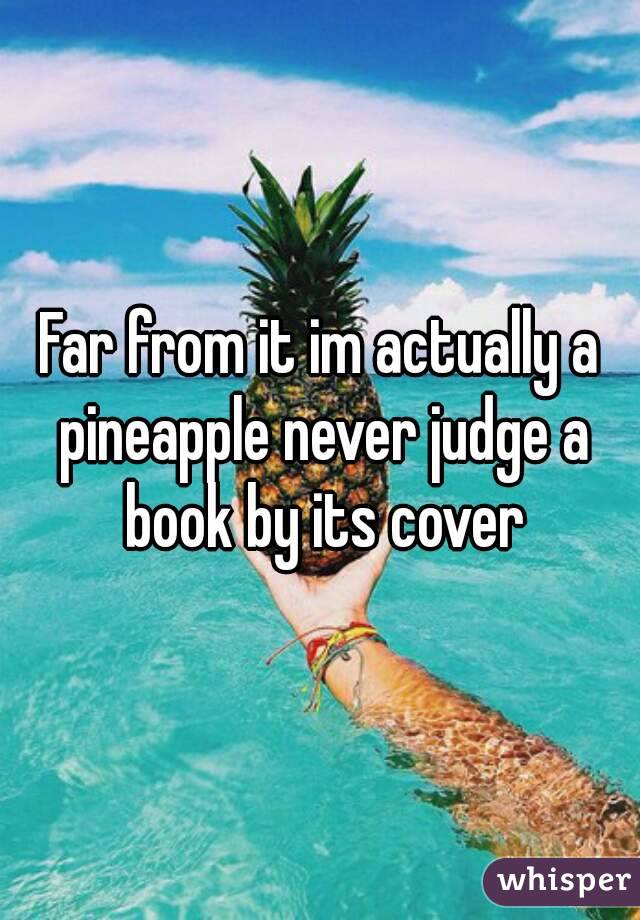 Far from it im actually a pineapple never judge a book by its cover