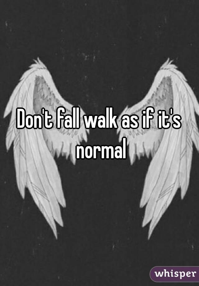 Don't fall walk as if it's normal