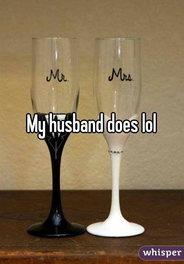 My husband does lol