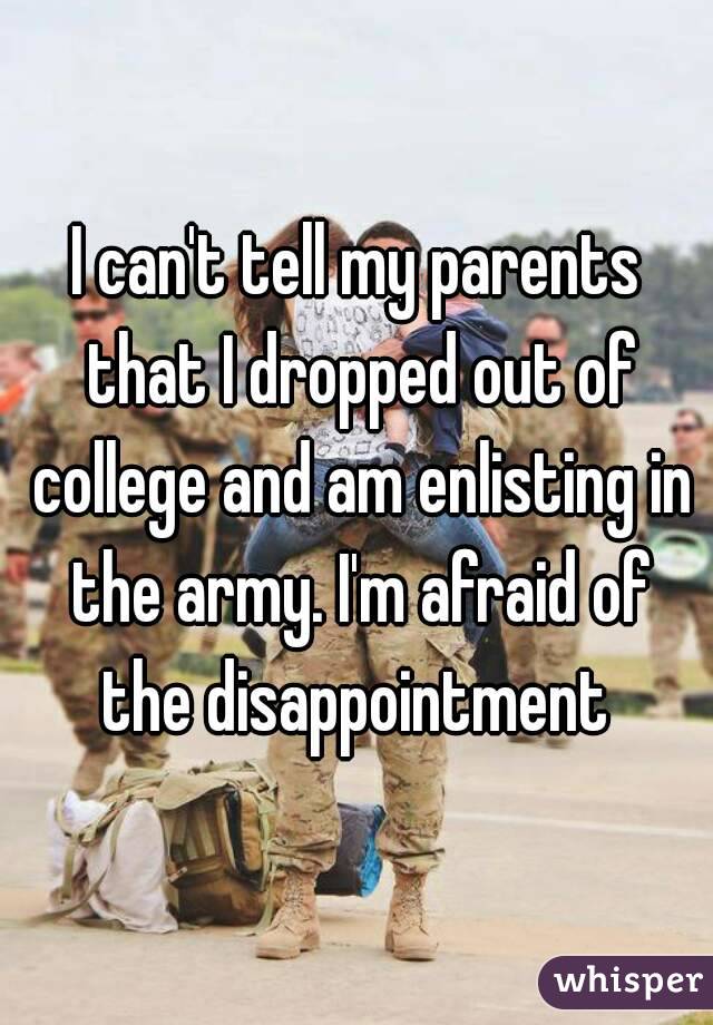 I can't tell my parents that I dropped out of college and am enlisting in the army. I'm afraid of the disappointment 