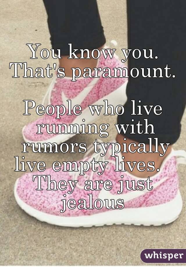 You know you. That's paramount. 

People who live running with rumors typically live empty lives.   
They are just jealous 