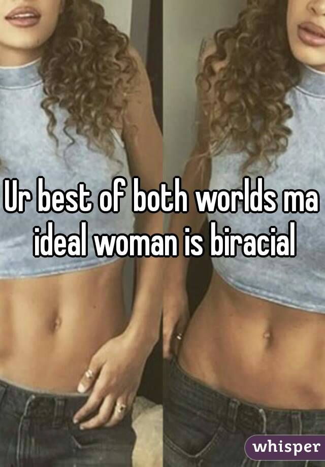 Ur best of both worlds ma ideal woman is biracial