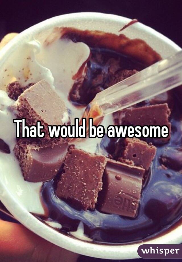 That would be awesome 
