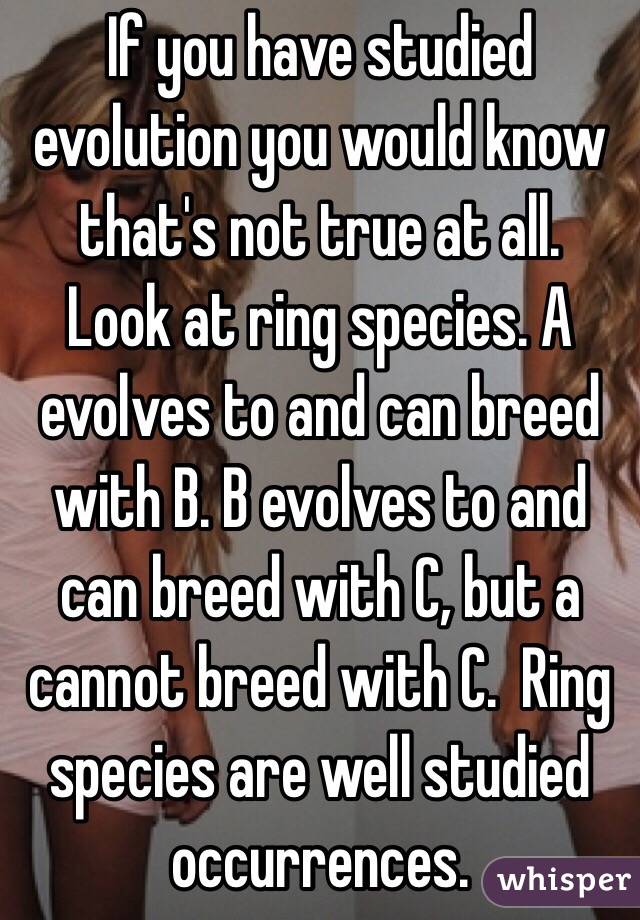 If you have studied evolution you would know that's not true at all.  Look at ring species. A evolves to and can breed with B. B evolves to and can breed with C, but a cannot breed with C.  Ring species are well studied occurrences. 