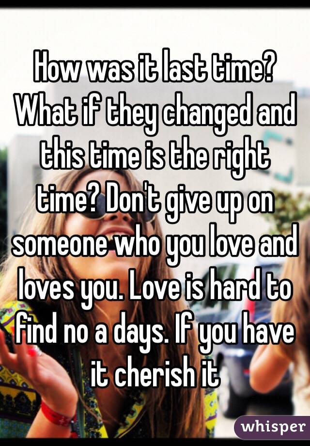 How was it last time?
What if they changed and this time is the right time? Don't give up on someone who you love and loves you. Love is hard to find no a days. If you have it cherish it 
