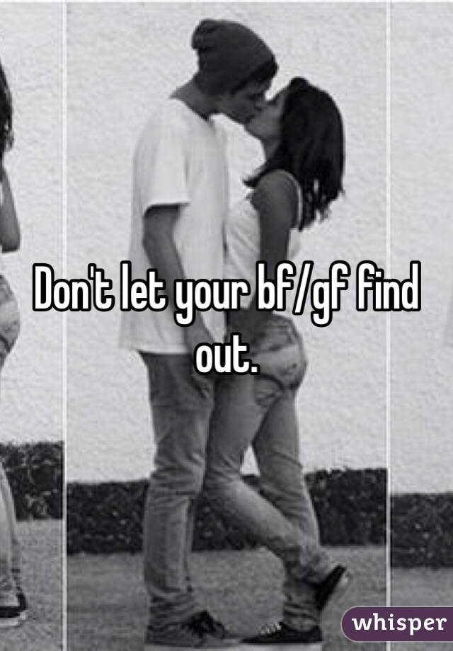 Don't let your bf/gf find out. 