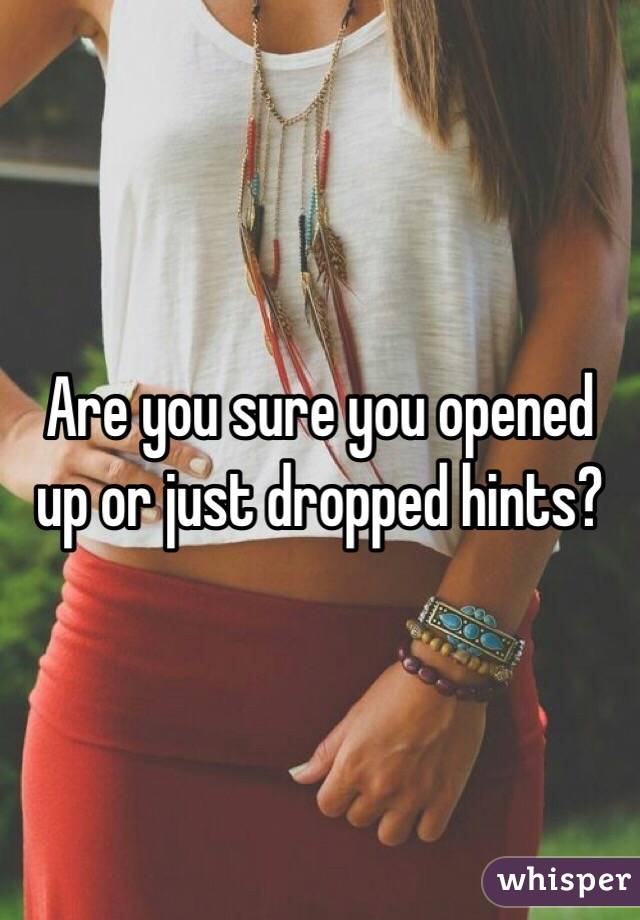 Are you sure you opened up or just dropped hints?