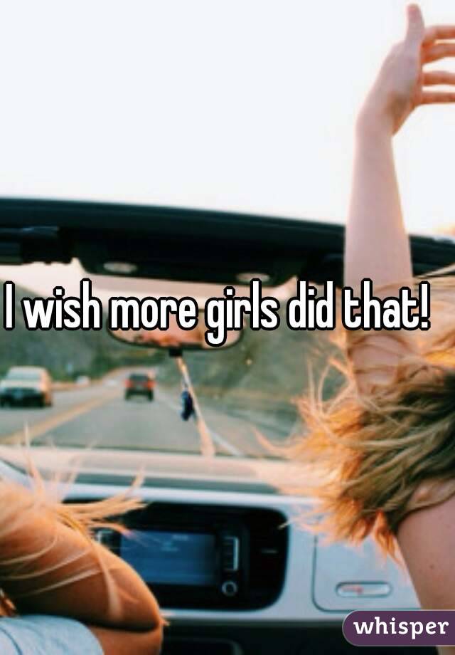 I wish more girls did that!  