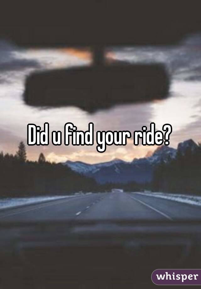 Did u find your ride?