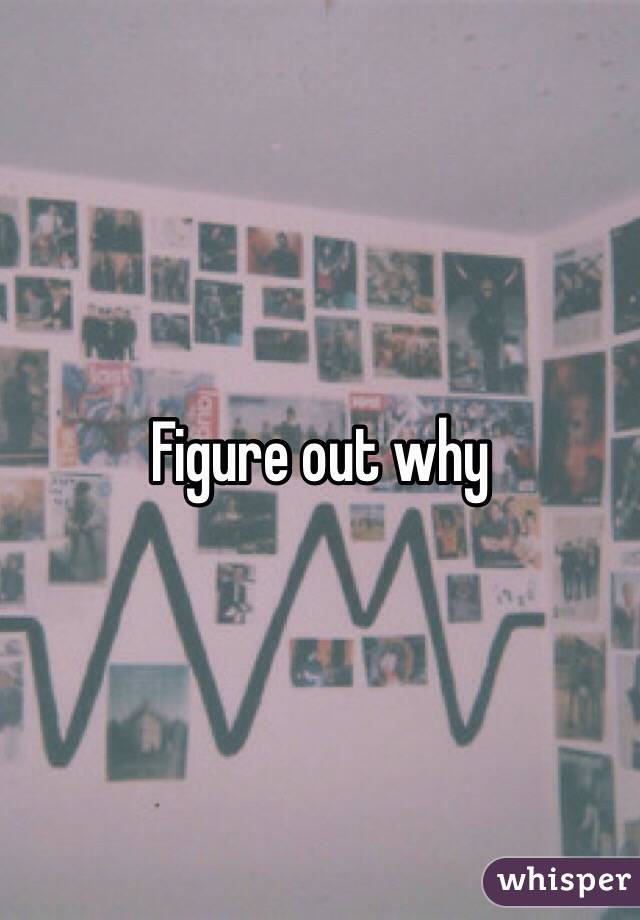 Figure out why