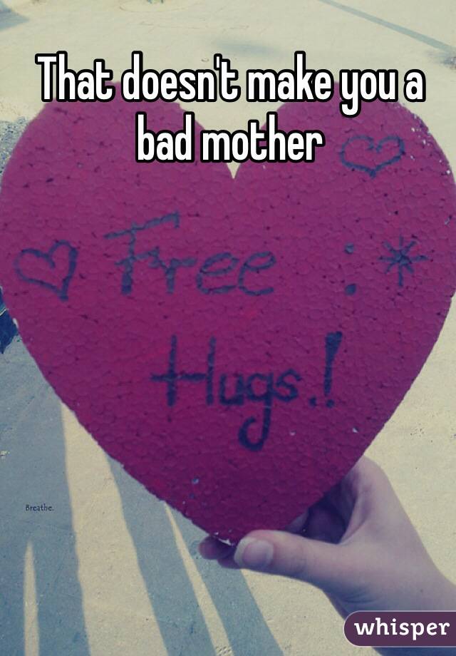That doesn't make you a bad mother