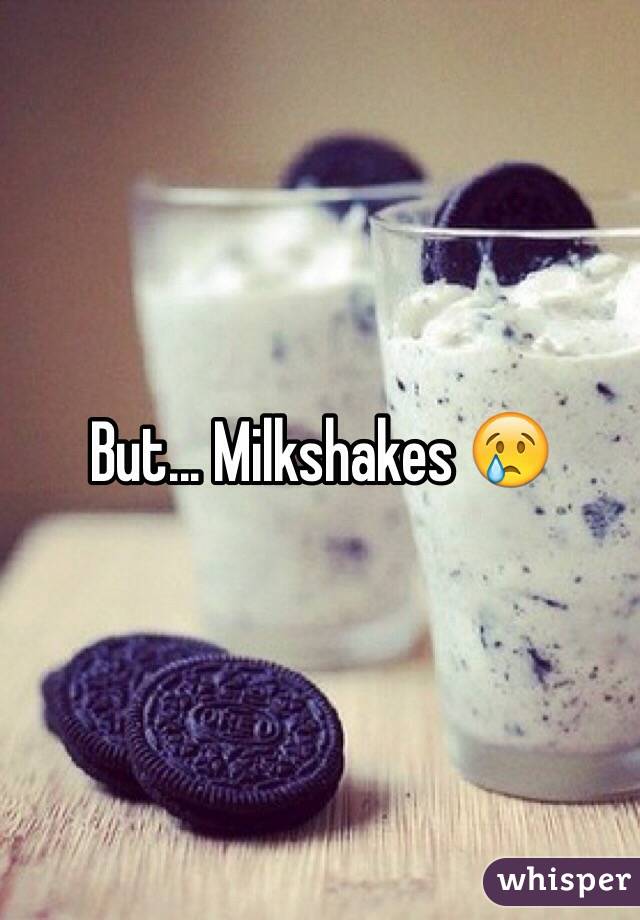 But... Milkshakes 😢