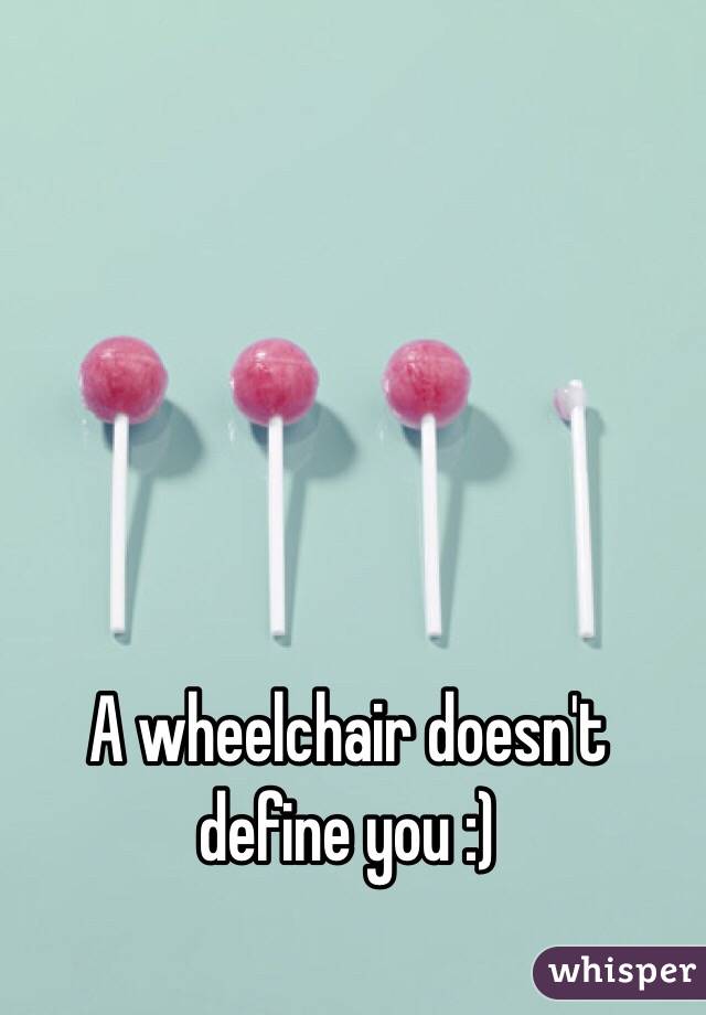 A wheelchair doesn't define you :)