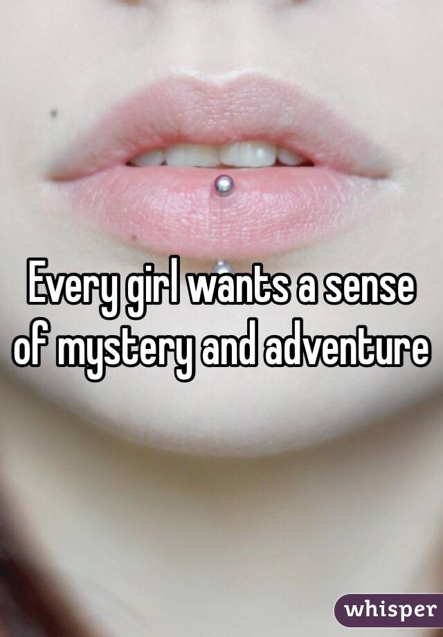Every girl wants a sense of mystery and adventure 