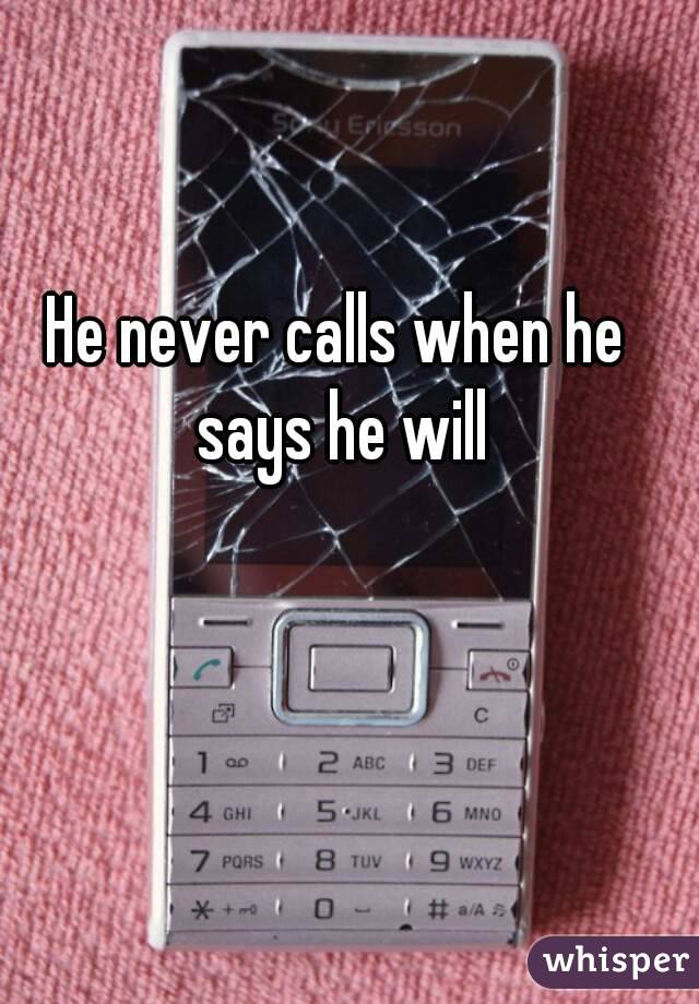He never calls when he says he will