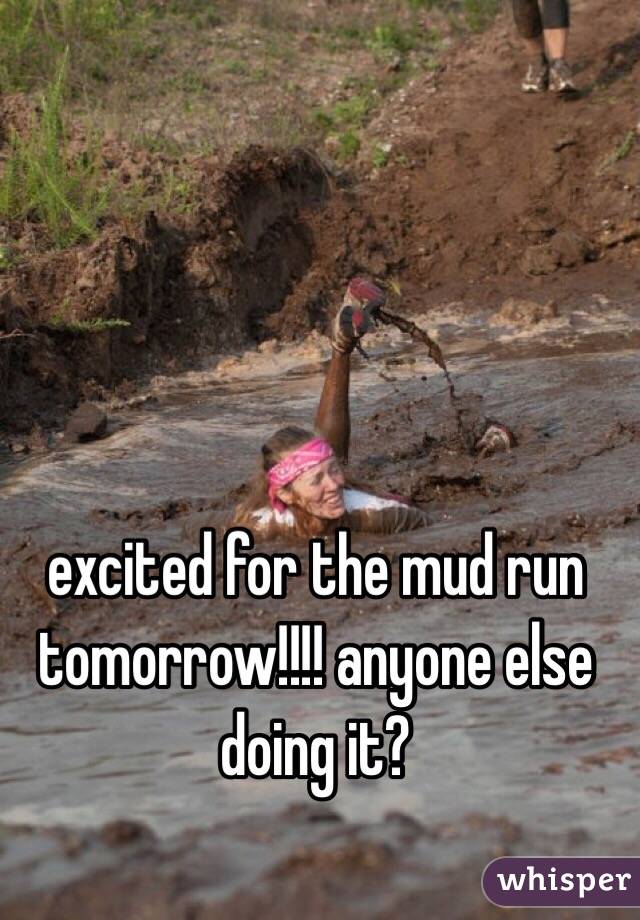 excited for the mud run tomorrow!!!! anyone else doing it?
