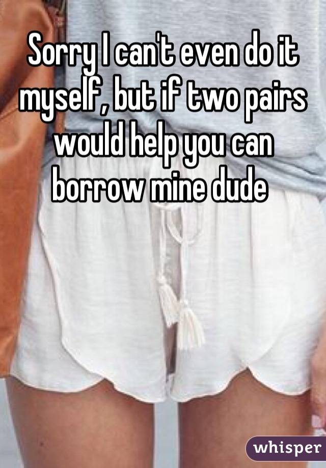 Sorry I can't even do it myself, but if two pairs would help you can borrow mine dude 