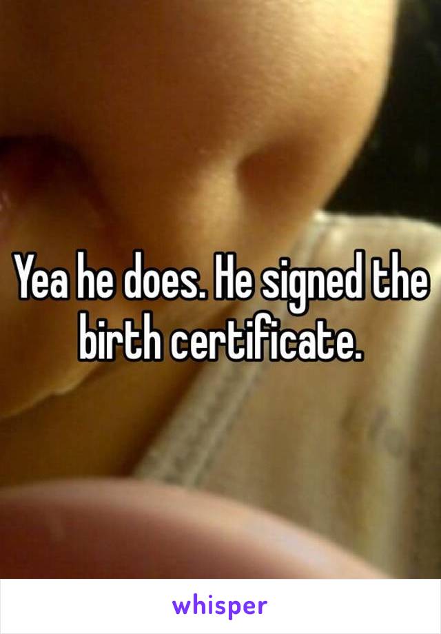 Yea he does. He signed the birth certificate. 