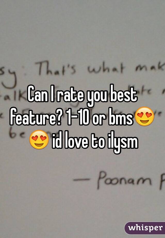 Can I rate you best feature? 1-10 or bms😍😍 id love to ilysm