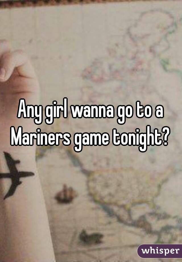 Any girl wanna go to a Mariners game tonight? 