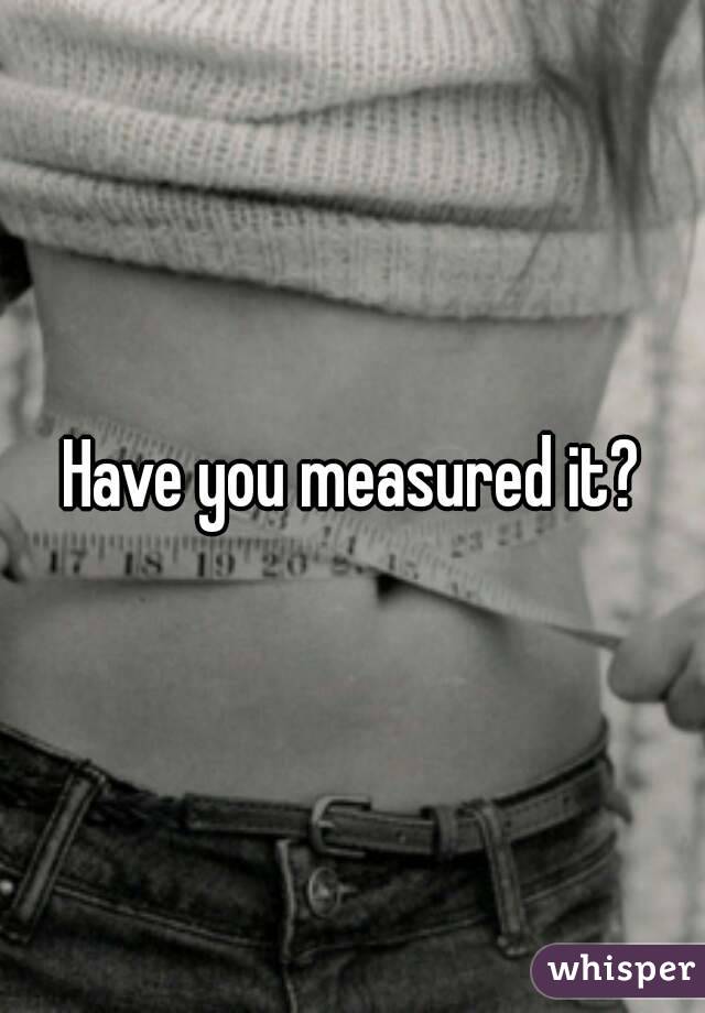 Have you measured it?
