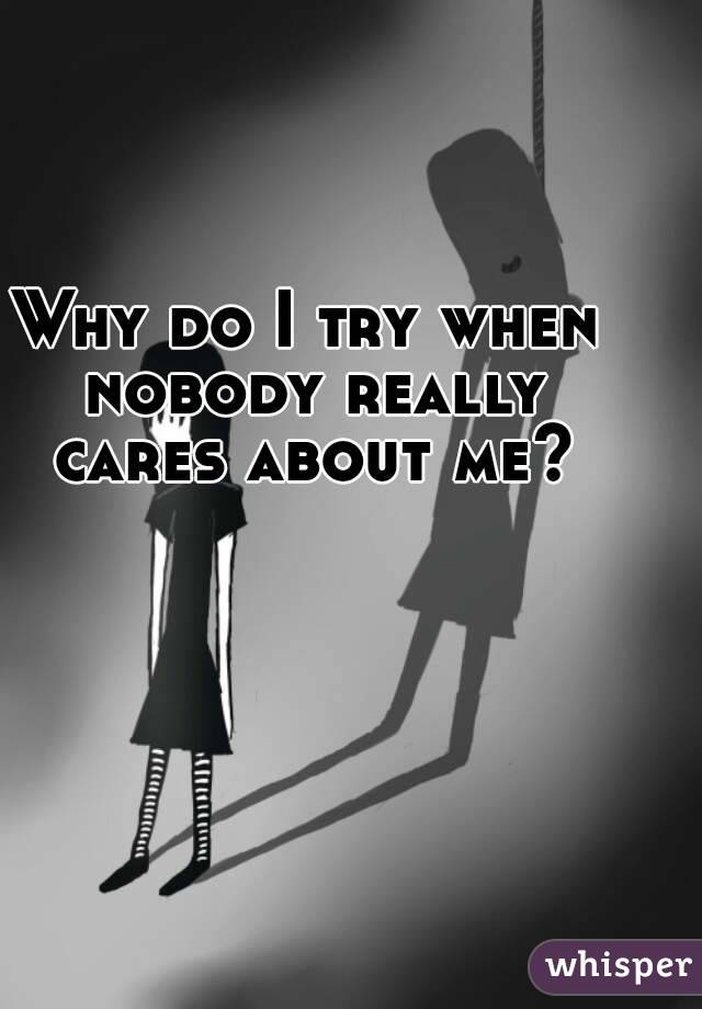 why-do-i-try-when-nobody-really-cares-about-me