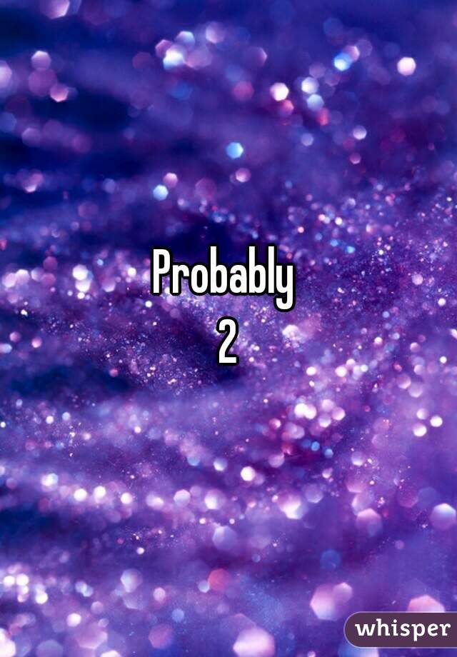 Probably 
2