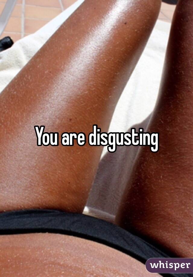 You are disgusting 