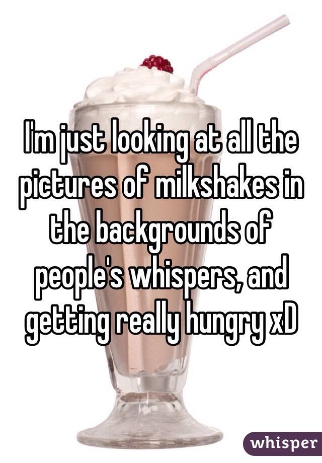 I'm just looking at all the pictures of milkshakes in the backgrounds of people's whispers, and getting really hungry xD