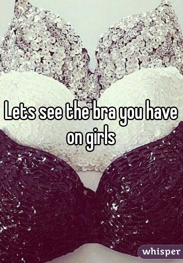 Lets see the bra you have on girls 