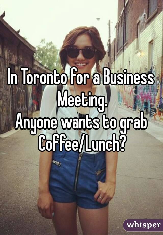 In Toronto for a Business Meeting.
Anyone wants to grab Coffee/Lunch?