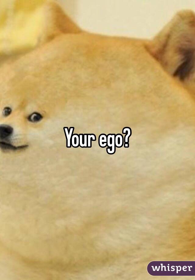 Your ego? 