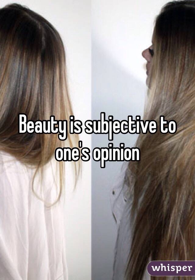 Beauty is subjective to one's opinion