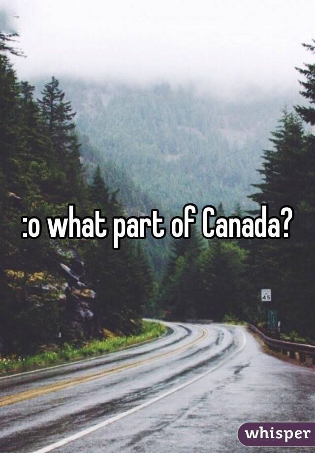:o what part of Canada? 