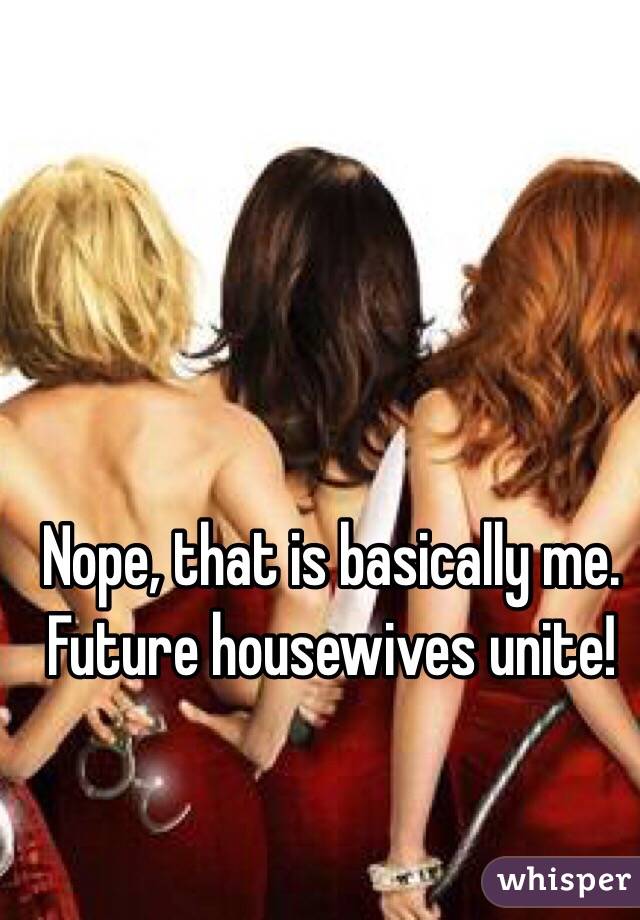 Nope, that is basically me. 
Future housewives unite!  