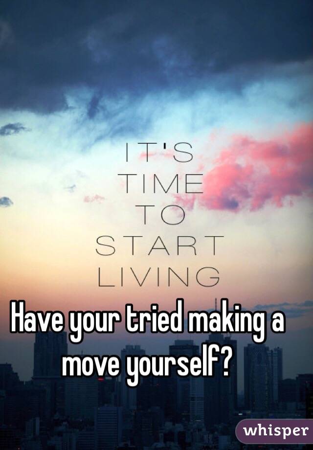 Have your tried making a move yourself?