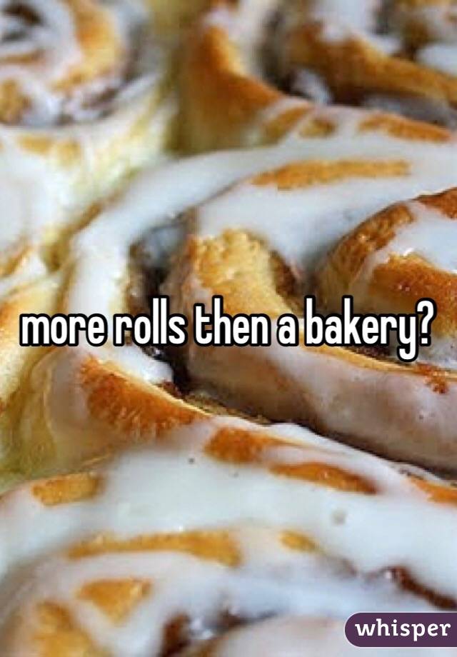 more rolls then a bakery?